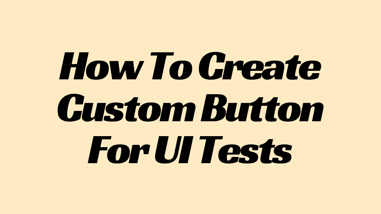 How To Create Custom Button For UI Tests - Smash Swift